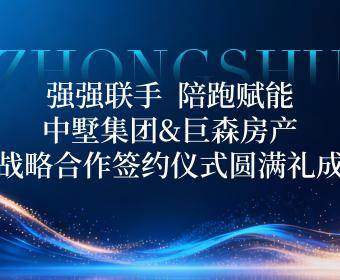 強強聯(lián)手，陪跑賦能｜中墅集團(tuán)&巨森房產(chǎn)戰(zhàn)略合作簽約儀式圓滿禮成